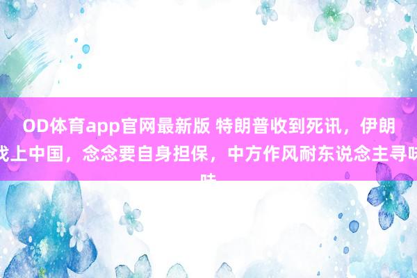 OD体育app官网最新版 特朗普收到死讯，伊朗找上中国，念念要自身担保，中方作风耐东说念主寻味