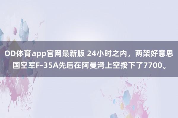 OD体育app官网最新版 24小时之内，两架好意思国空军F-35A先后在阿曼湾上空按下了7700。