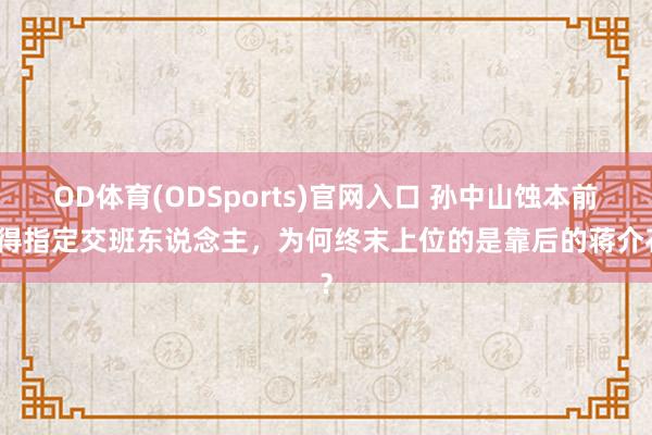 OD体育(ODSports)官网入口 孙中山蚀本前莫得指定交班东说念主，为何终末上位的是靠后的蒋介石？