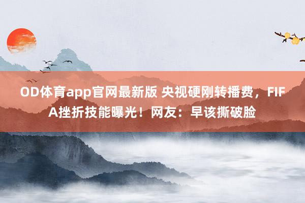 OD体育app官网最新版 央视硬刚转播费,FIFA挫折技能曝光!网友:早该撕破脸