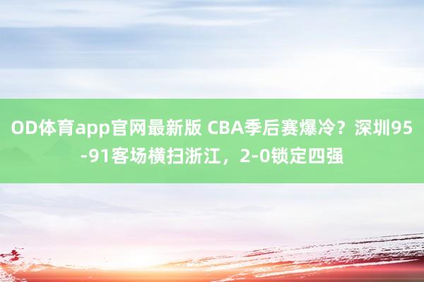 OD体育app官网最新版 CBA季后赛爆冷?深圳95-91客场横扫浙江,2-0锁定四强