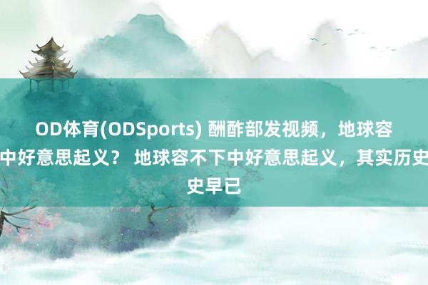 OD体育(ODSports) 酬酢部发视频,地球容不下中好意思起义? 地球容不下中好意思起义,其实历史早已