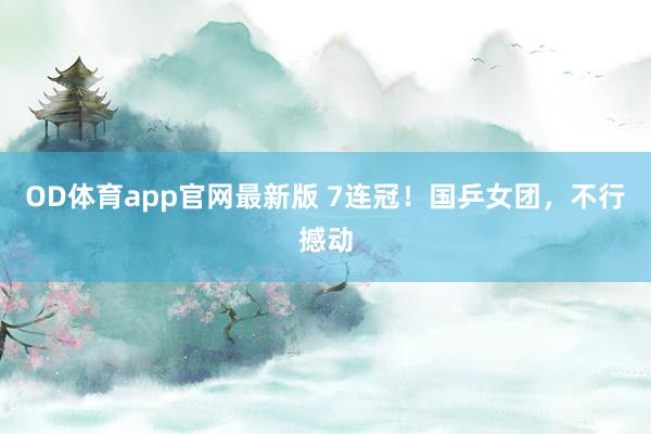 OD体育app官网最新版 7连冠!国乒女团,不行撼动