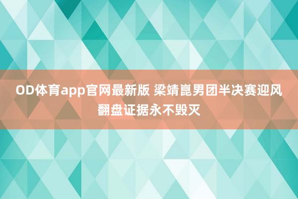 OD体育app官网最新版 梁靖崑男团半决赛迎风翻盘证据永不毁灭