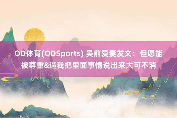 OD体育(ODSports) 吴前爱妻发文：但愿能被尊重&逼我把里面事情说出来大可不消