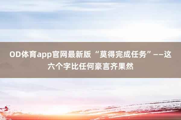 OD体育app官网最新版 “莫得完成任务”——这六个字比任何豪言齐果然
