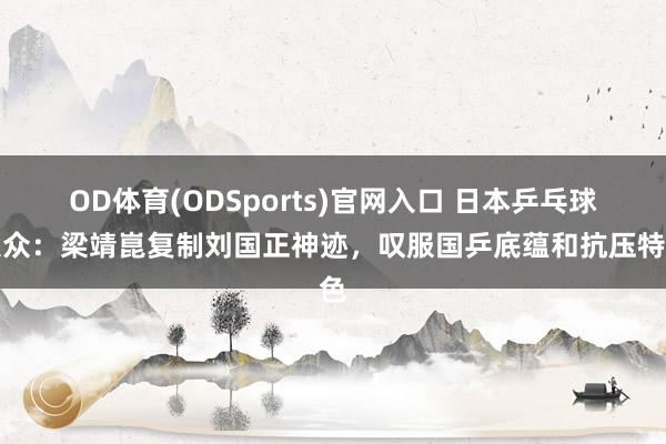 OD体育(ODSports)官网入口 日本乒乓球大众：梁靖崑复制刘国正神迹，叹服国乒底蕴和抗压特色
