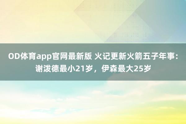 OD体育app官网最新版 火记更新火箭五子年事：谢泼德最小21岁，伊森最大25岁