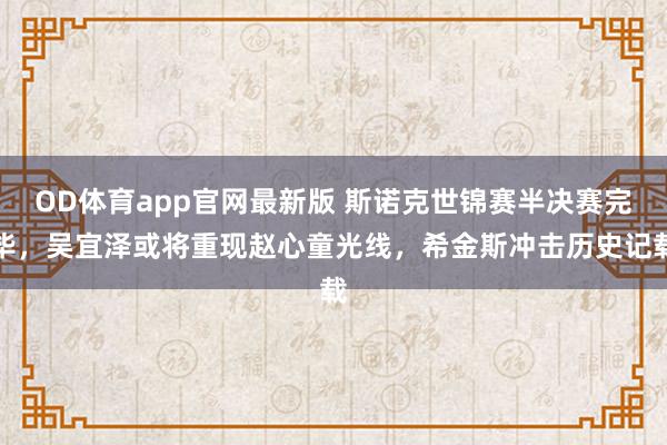 OD体育app官网最新版 斯诺克世锦赛半决赛完毕，吴宜泽或将重现赵心童光线，希金斯冲击历史记载