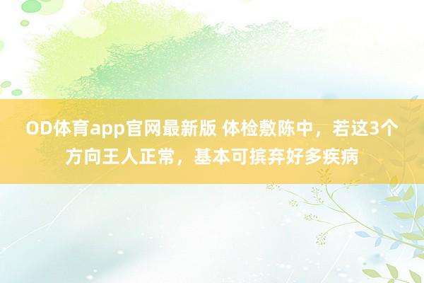 OD体育app官网最新版 体检敷陈中，若这3个方向王人正常，基本可摈弃好多疾病