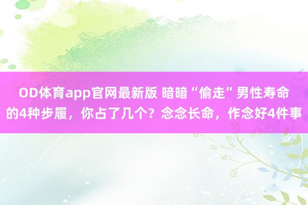OD体育app官网最新版 暗暗“偷走”男性寿命的4种步履，你占了几个？念念长命，作念好4件事
