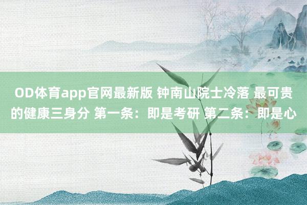 OD体育app官网最新版 钟南山院士冷落 最可贵的健康三身分 第一条：即是考研 第二条：即是心