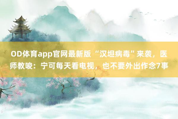 OD体育app官网最新版 “汉坦病毒”来袭，医师教唆：宁可每天看电视，也不要外出作念7事