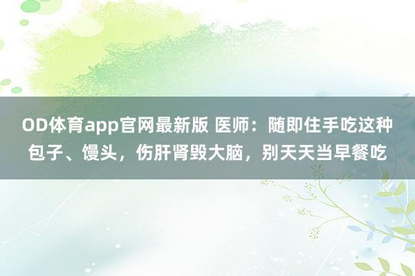 OD体育app官网最新版 医师：随即住手吃这种包子、馒头，伤肝肾毁大脑，别天天当早餐吃