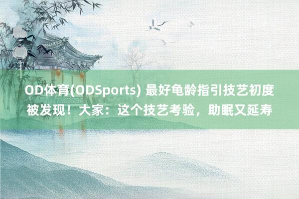 OD体育(ODSports) 最好龟龄指引技艺初度被发现！大家：这个技艺考验，助眠又延寿