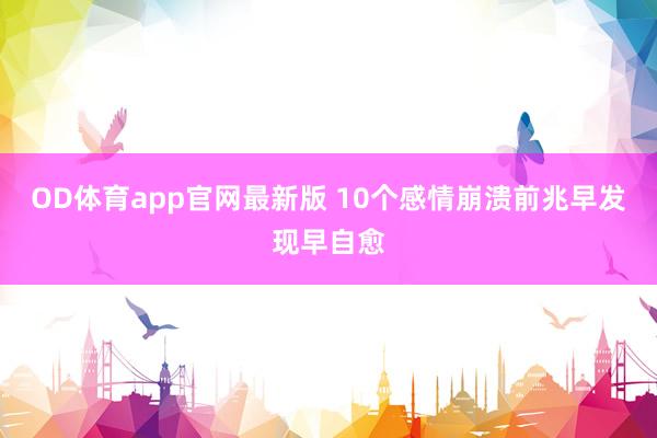 OD体育app官网最新版 10个感情崩溃前兆　早发现早自愈