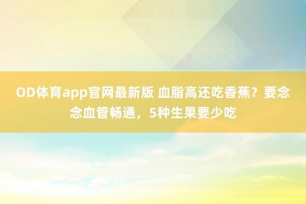OD体育app官网最新版 血脂高还吃香蕉？要念念血管畅通，5种生果要少吃