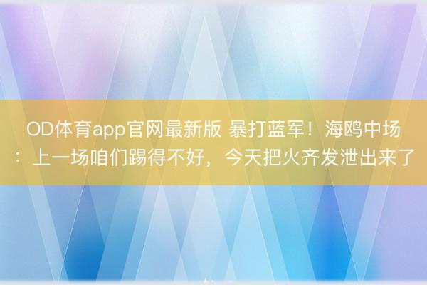 OD体育app官网最新版 暴打蓝军！海鸥中场：上一场咱们踢得不好，今天把火齐发泄出来了
