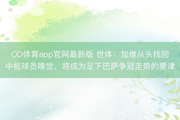 OD体育app官网最新版 世体：加维从头找回中枢球员嗅觉，将成为足下巴萨争冠走势的要津