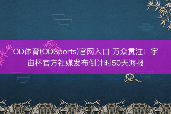 OD体育(ODSports)官网入口 万众贯注！宇宙杯官方社媒发布倒计时50天海报
