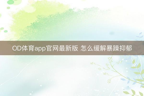 OD体育app官网最新版 怎么缓解暴躁抑郁