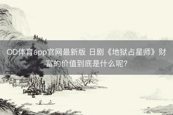 OD体育app官网最新版 日剧《地狱占星师》财富的价值到底是什么呢?