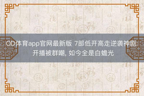 OD体育app官网最新版 7部低开高走逆袭神剧: 开播被群嘲， 如今全是白蟾光