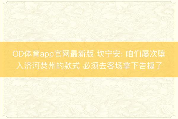 OD体育app官网最新版 坎宁安: 咱们屡次堕入济河焚州的款式 必须去客场拿下告捷了