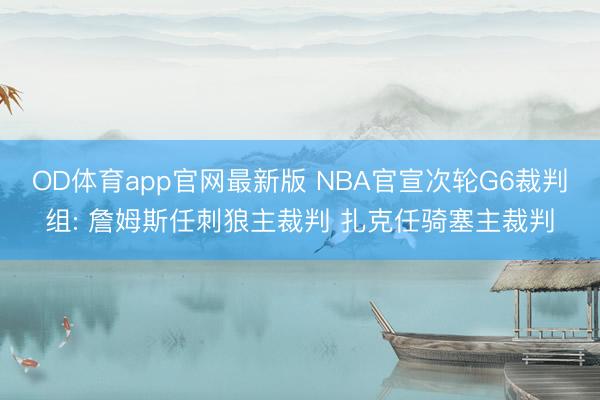 OD体育app官网最新版 NBA官宣次轮G6裁判组: 詹姆斯任刺狼主裁判 扎克任骑塞主裁判