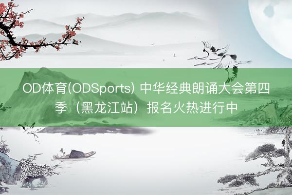 OD体育(ODSports) 中华经典朗诵大会第四季（黑龙江站）报名火热进行中