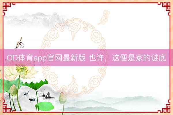 OD体育app官网最新版 也许，这便是家的谜底