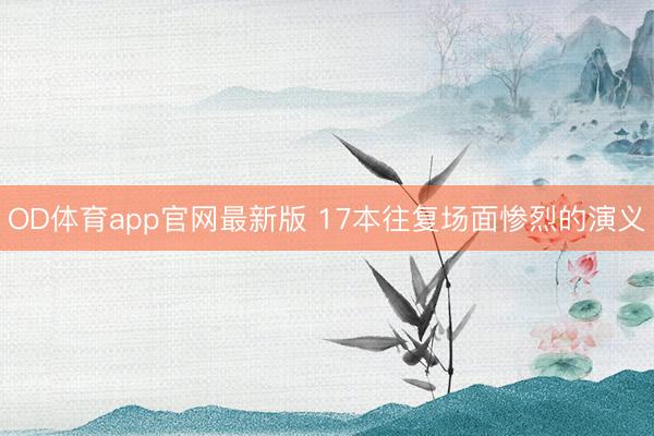 OD体育app官网最新版 17本往复场面惨烈的演义