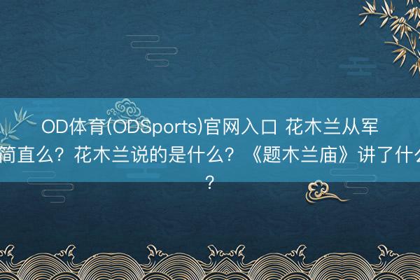 OD体育(ODSports)官网入口 花木兰从军是简直么？花木兰说的是什么？《题木兰庙》讲了什么？
