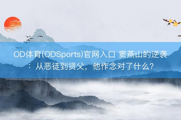OD体育(ODSports)官网入口 窦燕山的逆袭:从恶徒到贤父,他作念对了什么?