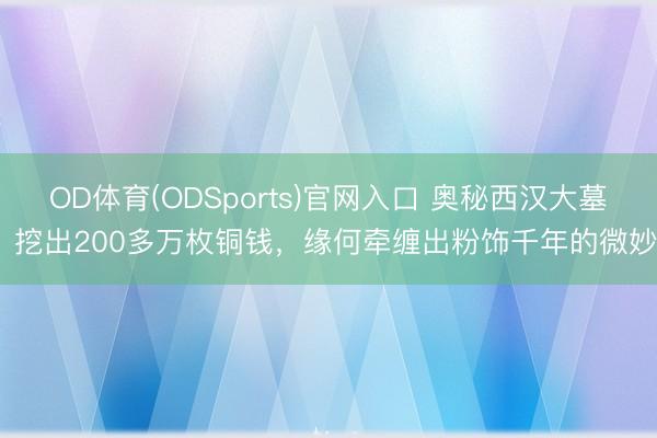 OD体育(ODSports)官网入口 奥秘西汉大墓,挖出200多万枚铜钱,缘何牵缠出粉饰千年的微妙?