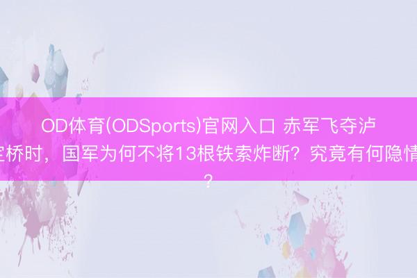 OD体育(ODSports)官网入口 赤军飞夺泸定桥时，国军为何不将13根铁索炸断？究竟有何隐情？