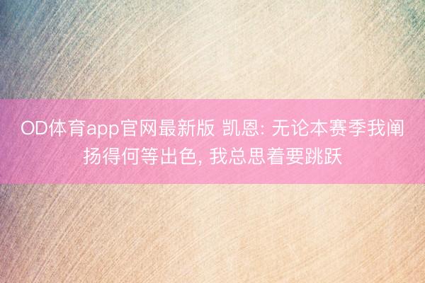 OD体育app官网最新版 凯恩: 无论本赛季我阐扬得何等出色， 我总思着要跳跃