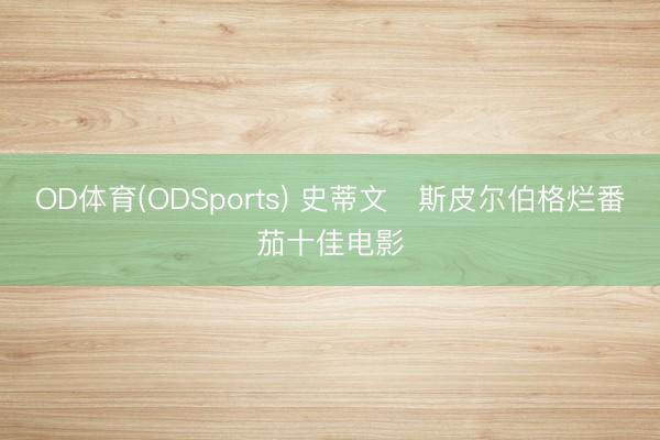 OD体育(ODSports) 史蒂文・斯皮尔伯格烂番茄十佳电影