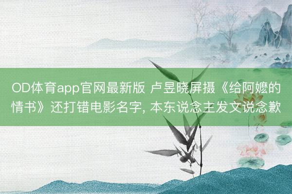 OD体育app官网最新版 卢昱晓屏摄《给阿嬷的情书》还打错电影名字， 本东说念主发文说念歉