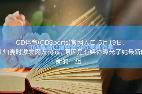 OD体育(ODSports)官网入口 5月19日， 演员金灿灿霎时激发网友热议， 原因是有媒体曝光了她最新的一组...