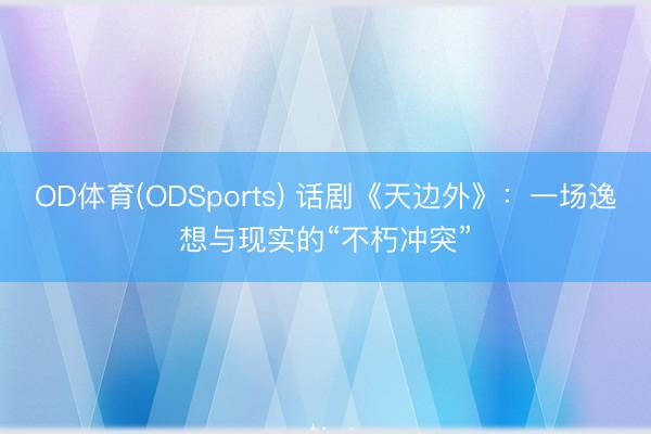 OD体育(ODSports) 话剧《天边外》：一场逸想与现实的“不朽冲突”