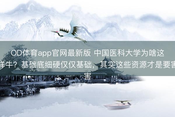 OD体育app官网最新版 中国医科大学为啥这样牛？基础底细硬仅仅基础，其实这些资源才是要害