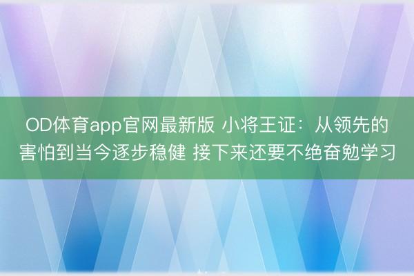 OD体育app官网最新版 小将王证：从领先的害怕到当今逐步稳健 接下来还要不绝奋勉学习