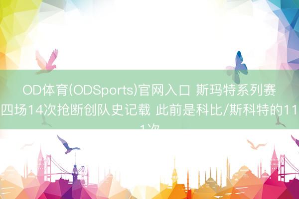 OD体育(ODSports)官网入口 斯玛特系列赛前四场14次抢断创队史记载 此前是科比/斯科特的11次