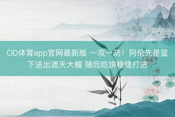 OD体育app官网最新版 一攻一防！阿伦先是篮下送出遮天大帽 随后吃饼稳稳打进