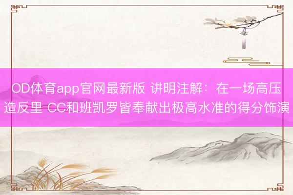 OD体育app官网最新版 讲明注解：在一场高压造反里 CC和班凯罗皆奉献出极高水准的得分饰演