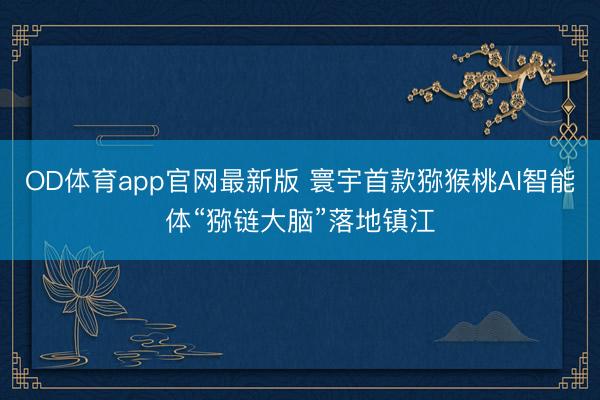 OD体育app官网最新版 寰宇首款猕猴桃AI智能体“猕链大脑”落地镇江