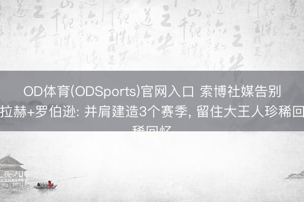 OD体育(ODSports)官网入口 索博社媒告别萨拉赫+罗伯逊: 并肩建造3个赛季， 留住大王人珍稀回忆