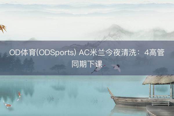 OD体育(ODSports) AC米兰今夜清洗：4高管同期下课