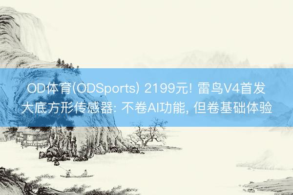 OD体育(ODSports) 2199元! 雷鸟V4首发大底方形传感器: 不卷AI功能， 但卷基础体验